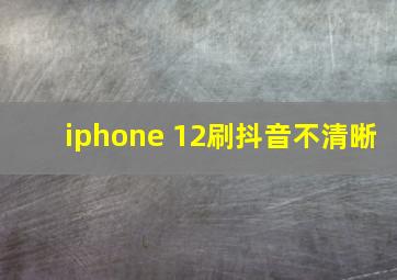 iphone 12刷抖音不清晰